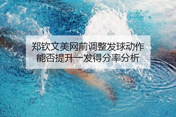 郑钦文美网前调整发球动作 能否提升一发得分率分析
